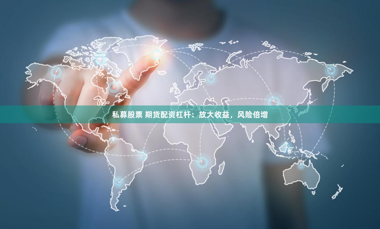 私募股票 期货配资杠杆：放大收益，风险倍增