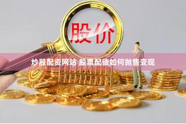 炒股配资网站 股票配债如何抛售变现