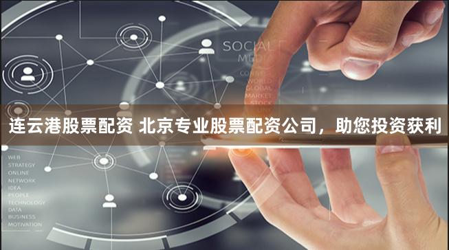连云港股票配资 北京专业股票配资公司，助您投资获利