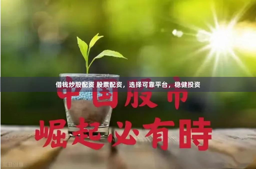 借钱炒股配资 股票配资，选择可靠平台，稳健投资