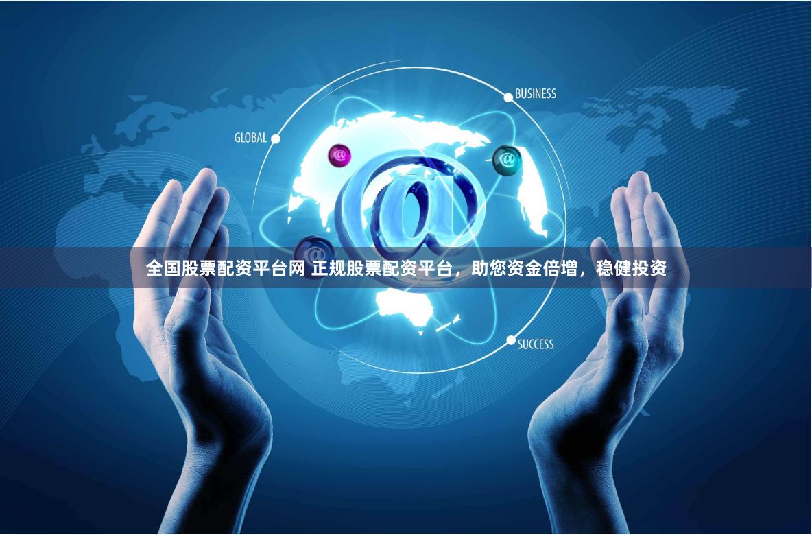 全国股票配资平台网 正规股票配资平台，助您资金倍增，稳健投资