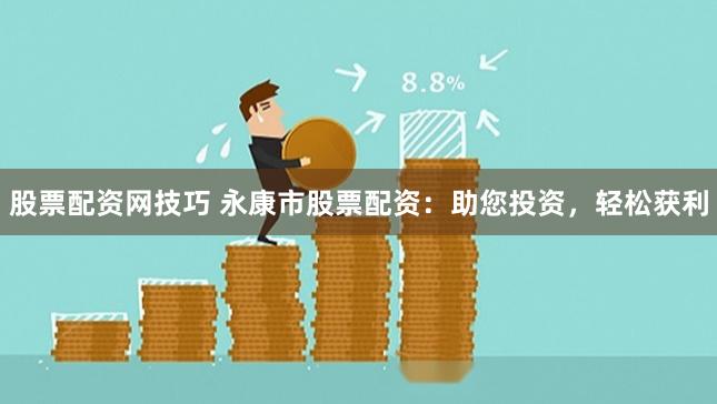 股票配资网技巧 永康市股票配资：助您投资，轻松获利