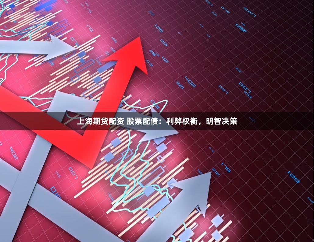 上海期货配资 股票配债：利弊权衡，明智决策