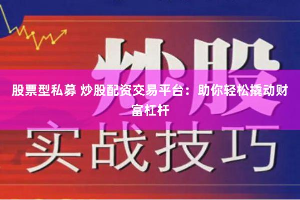 股票型私募 炒股配资交易平台：助你轻松撬动财富杠杆