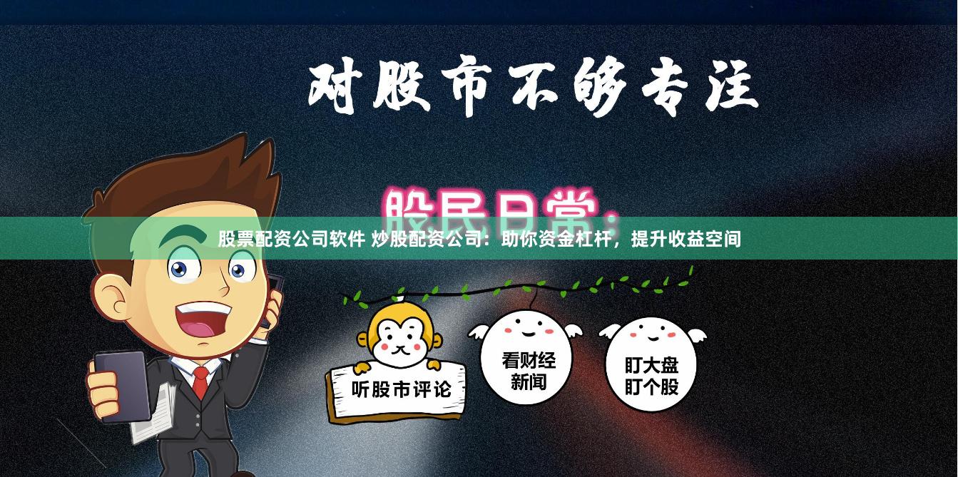 股票配资公司软件 炒股配资公司：助你资金杠杆，提升收益空间