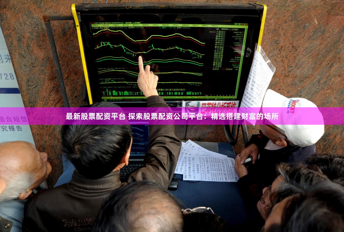 最新股票配资平台 探索股票配资公司平台：精选搭建财富的场所