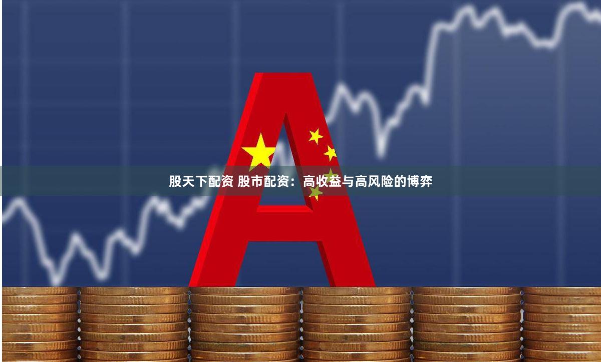 股天下配资 股市配资：高收益与高风险的博弈