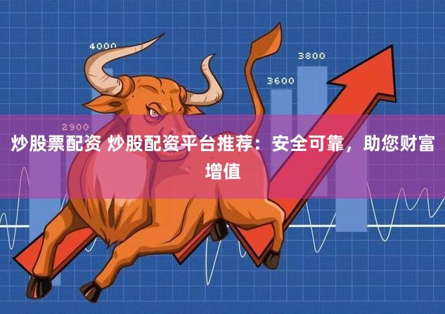 炒股票配资 炒股配资平台推荐：安全可靠，助您财富增值