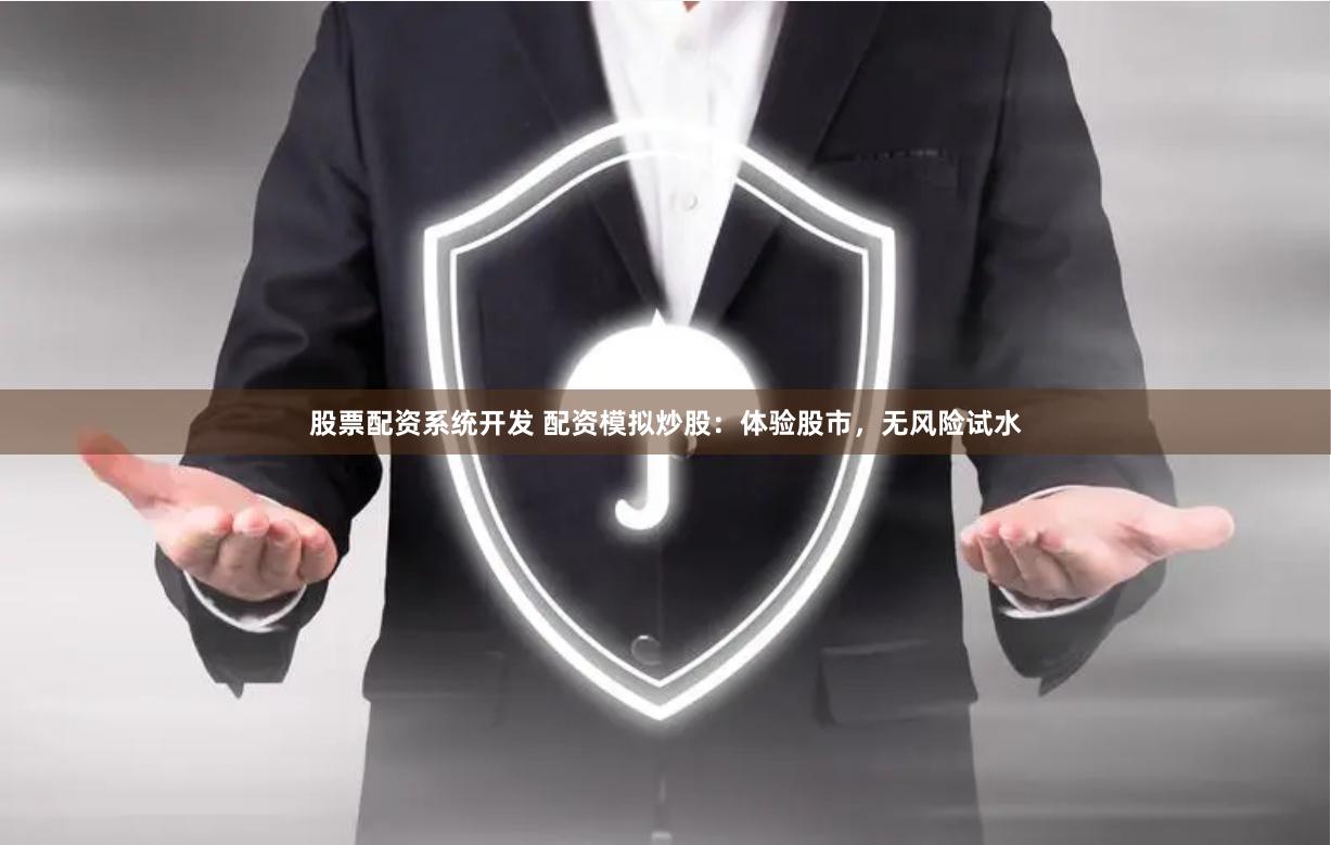 股票配资系统开发 配资模拟炒股：体验股市，无风险试水