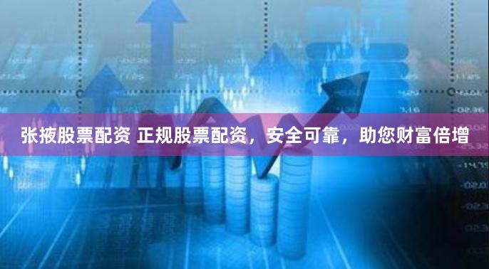 张掖股票配资 正规股票配资，安全可靠，助您财富倍增