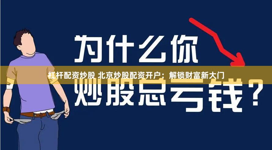 杠杆配资炒股 北京炒股配资开户：解锁财富新大门