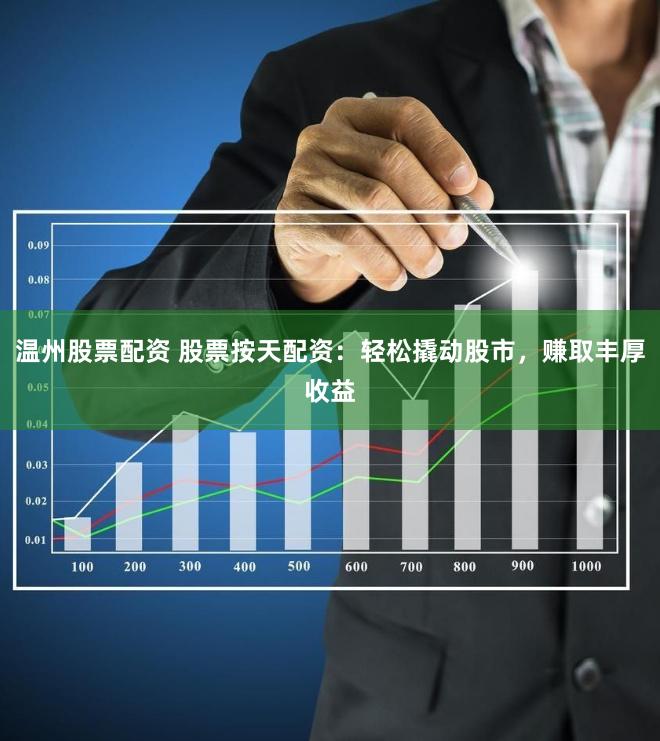温州股票配资 股票按天配资：轻松撬动股市，赚取丰厚收益