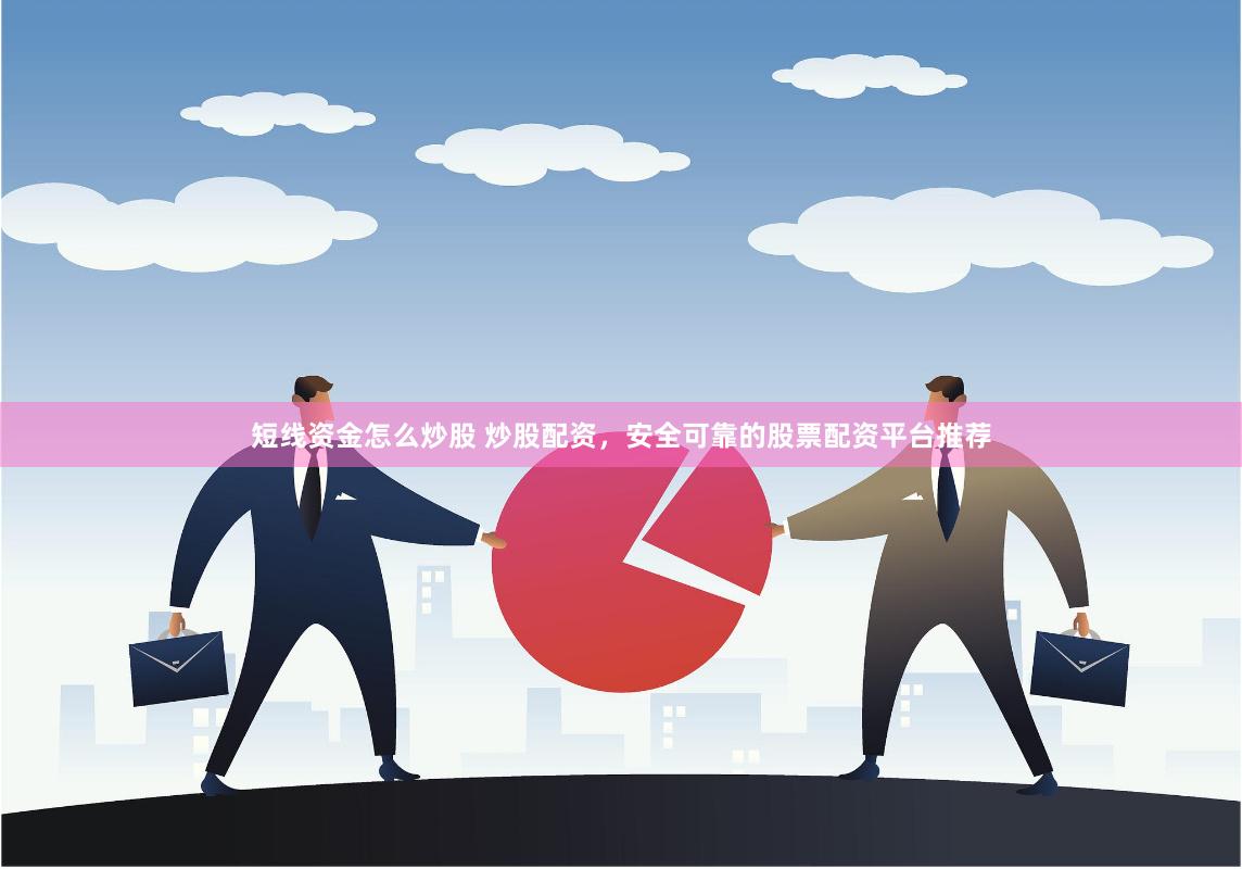 短线资金怎么炒股 炒股配资，安全可靠的股票配资平台推荐