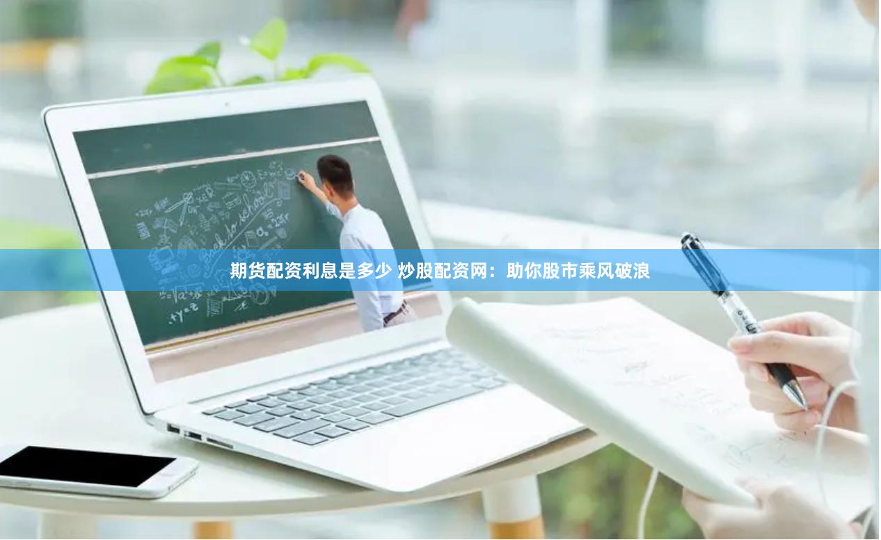 期货配资利息是多少 炒股配资网：助你股市乘风破浪