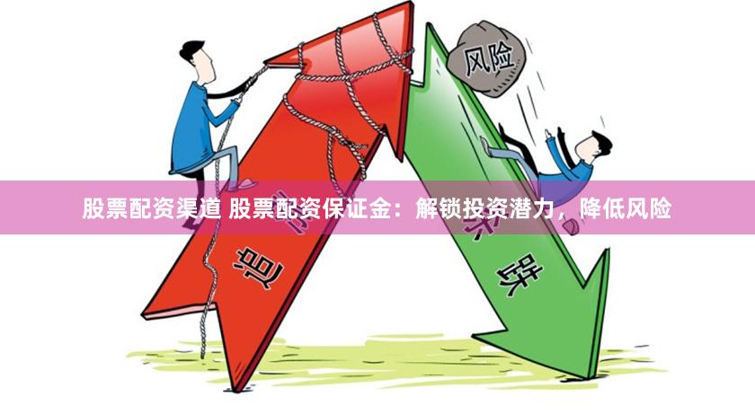 股票配资渠道 股票配资保证金：解锁投资潜力，降低风险