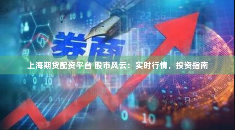 上海期货配资平台 股市风云：实时行情，投资指南