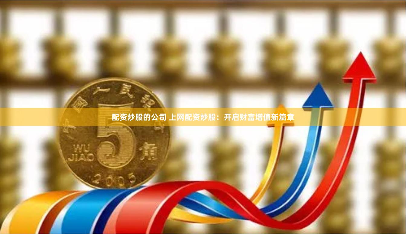 配资炒股的公司 上网配资炒股：开启财富增值新篇章