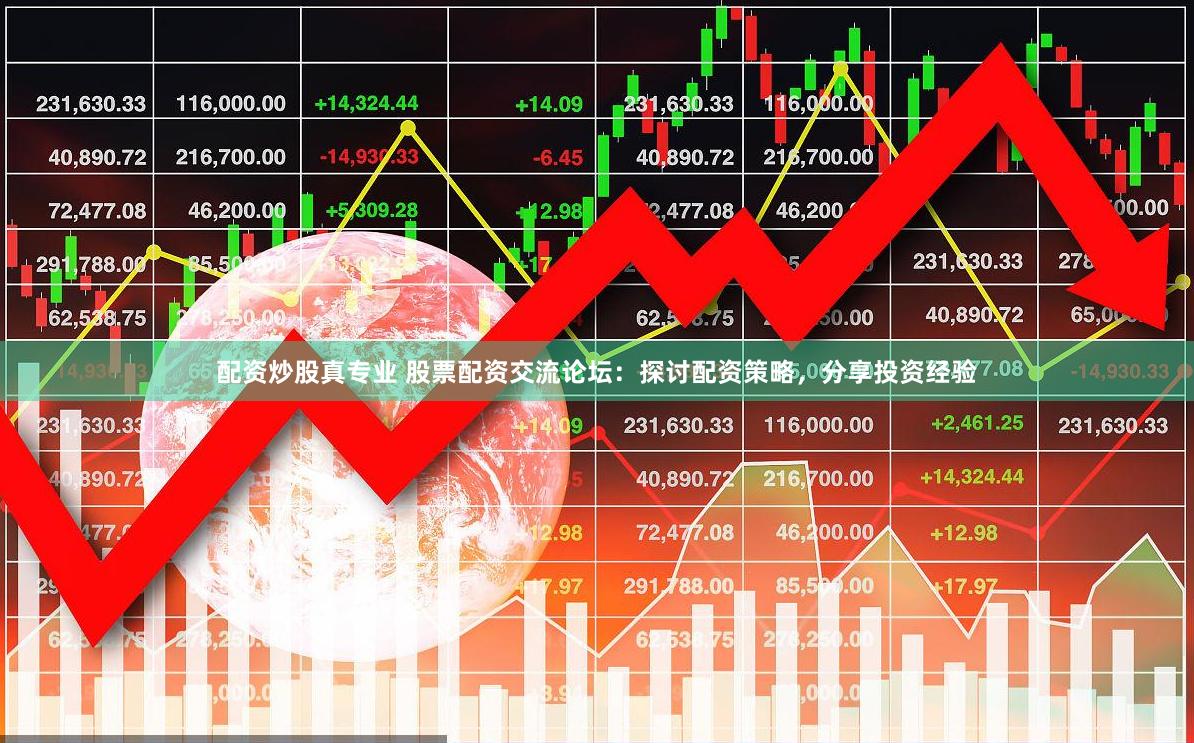 配资炒股真专业 股票配资交流论坛：探讨配资策略，分享投资经验
