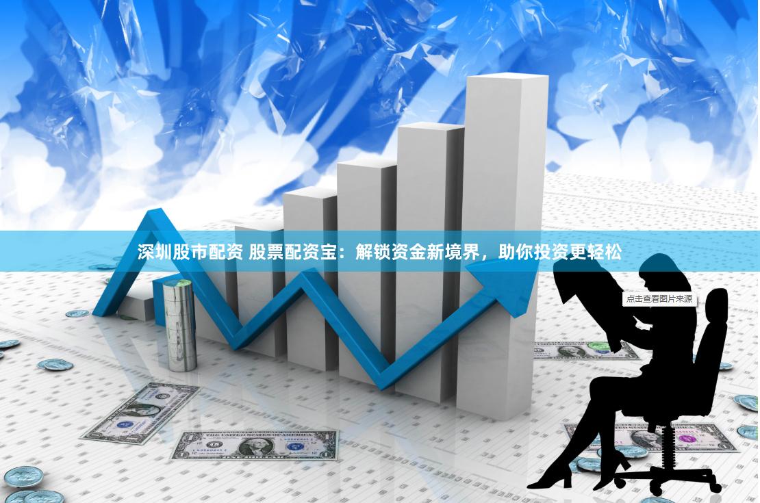 深圳股市配资 股票配资宝：解锁资金新境界，助你投资更轻松