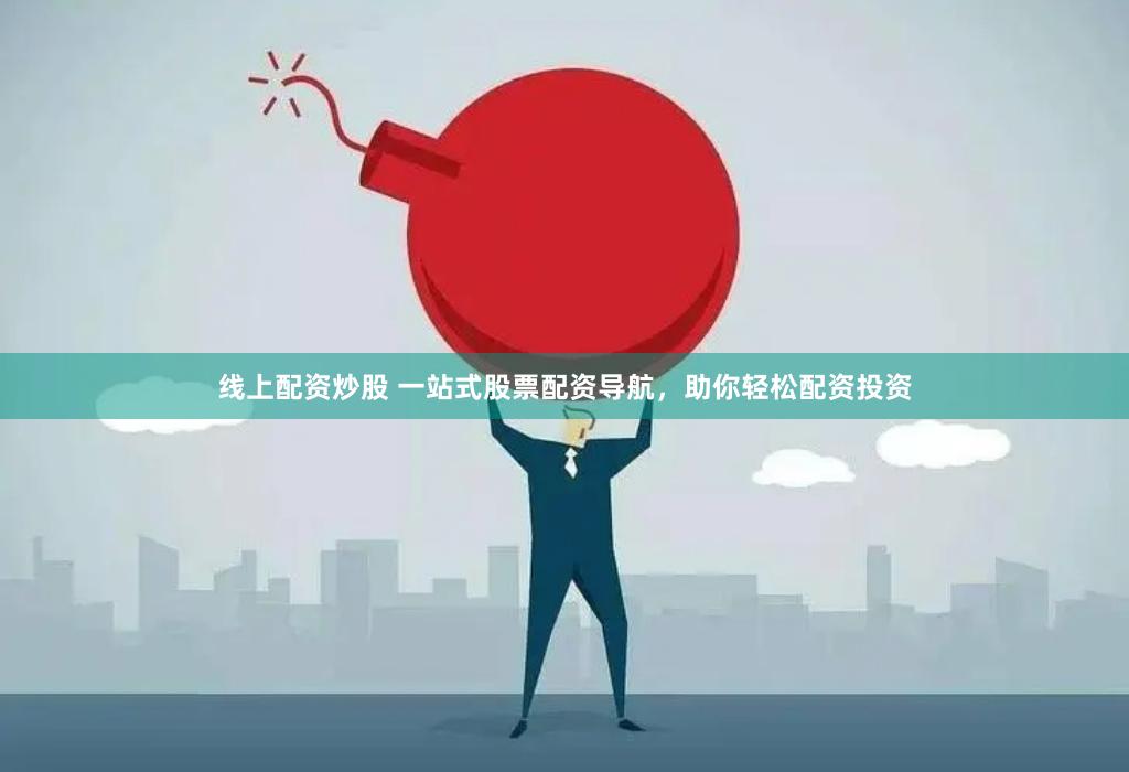 线上配资炒股 一站式股票配资导航，助你轻松配资投资