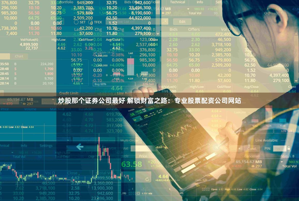 炒股那个证券公司最好 解锁财富之路：专业股票配资公司网站