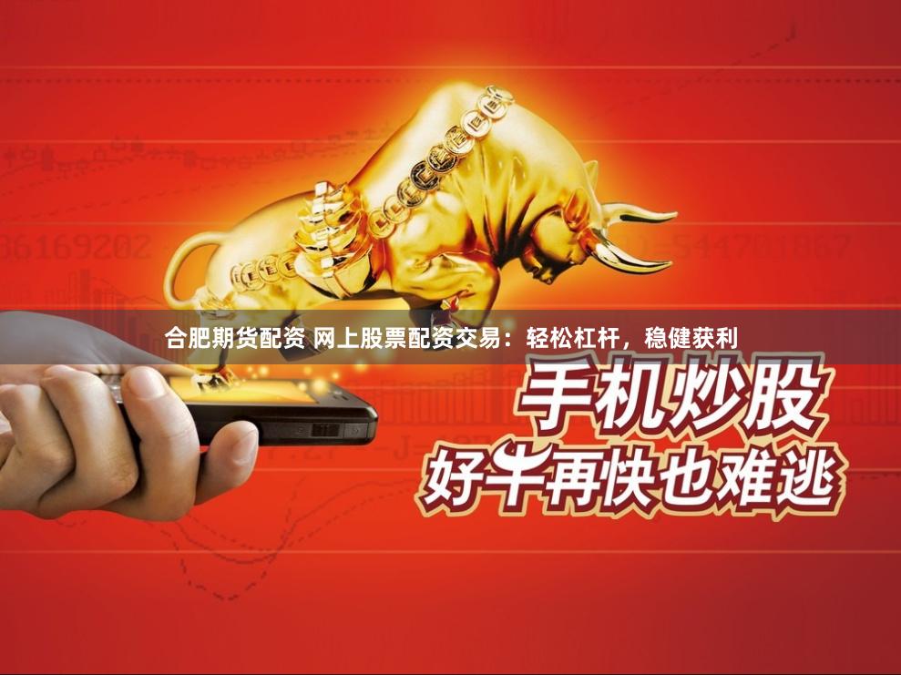 合肥期货配资 网上股票配资交易：轻松杠杆，稳健获利