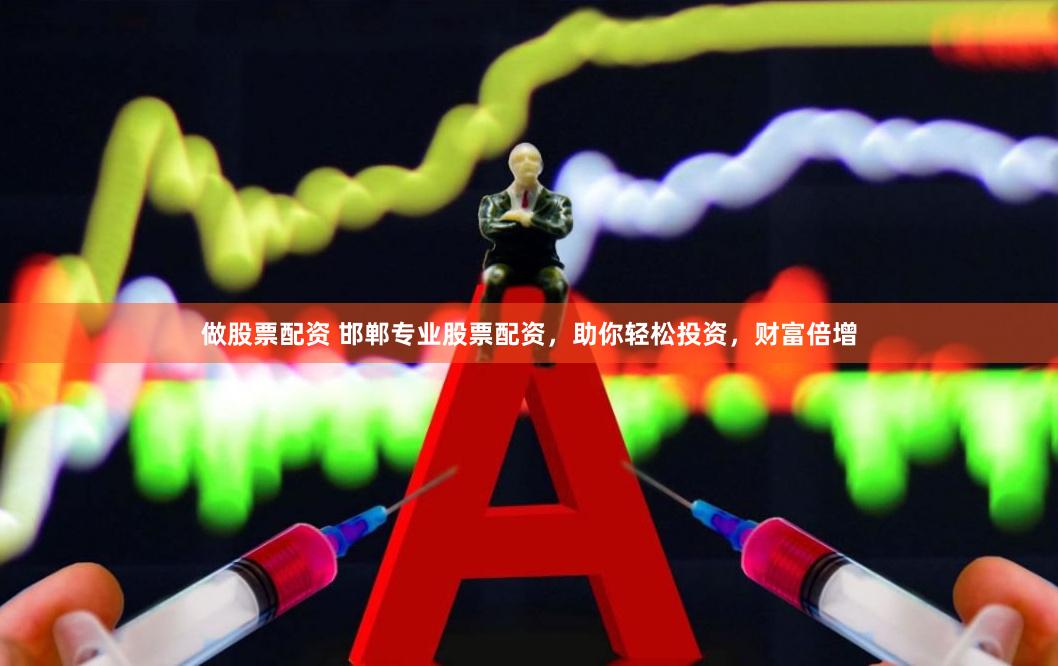 做股票配资 邯郸专业股票配资，助你轻松投资，财富倍增