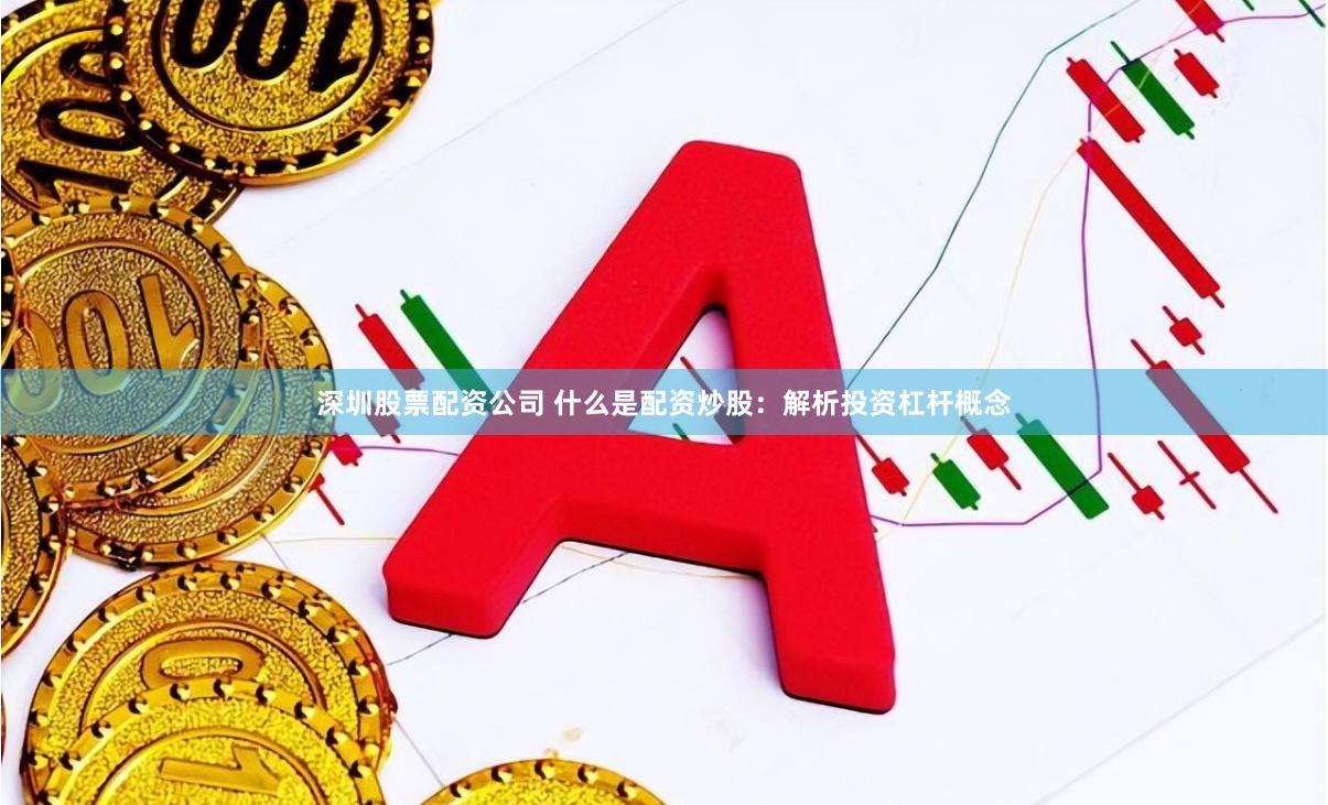 深圳股票配资公司 什么是配资炒股：解析投资杠杆概念