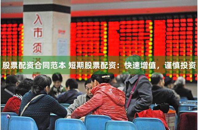 股票配资合同范本 短期股票配资：快速增值，谨慎投资