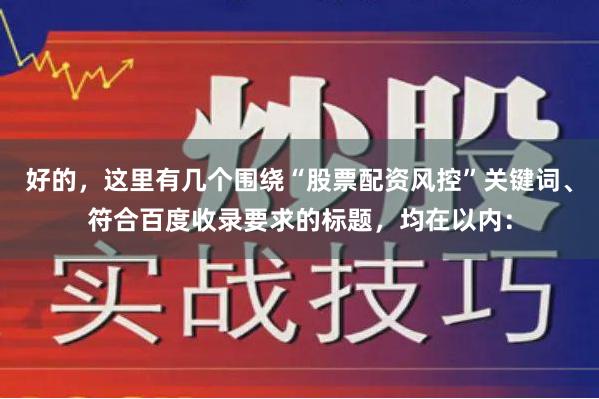 好的，这里有几个围绕“股票配资风控”关键词、符合百度收录要求的标题，均在以内：