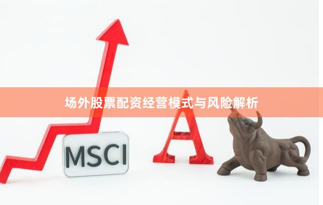 场外股票配资经营模式与风险解析