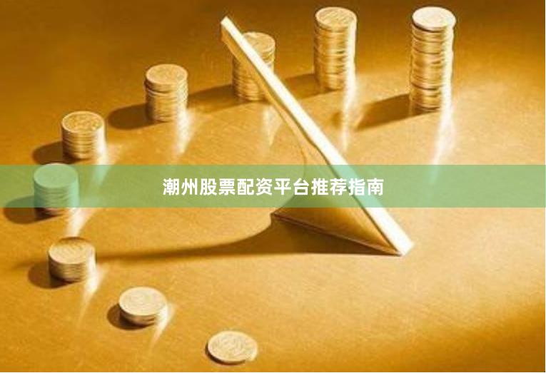 潮州股票配资平台推荐指南