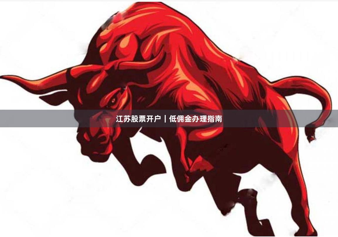 江苏股票开户｜低佣金办理指南