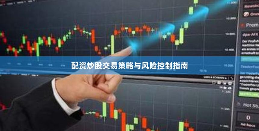 配资炒股交易策略与风险控制指南