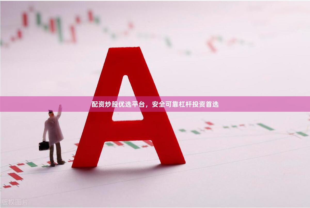 配资炒股优选平台，安全可靠杠杆投资首选