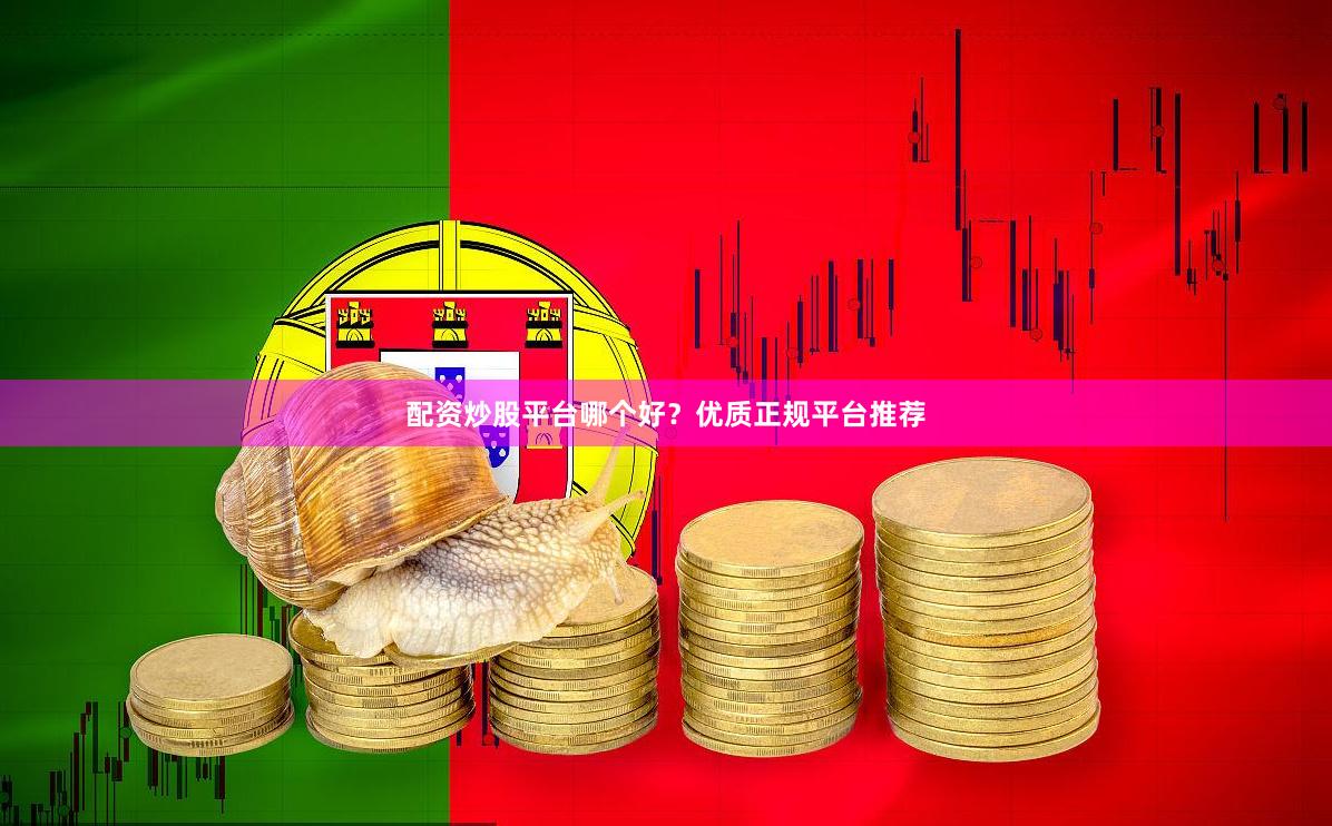 配资炒股平台哪个好？优质正规平台推荐