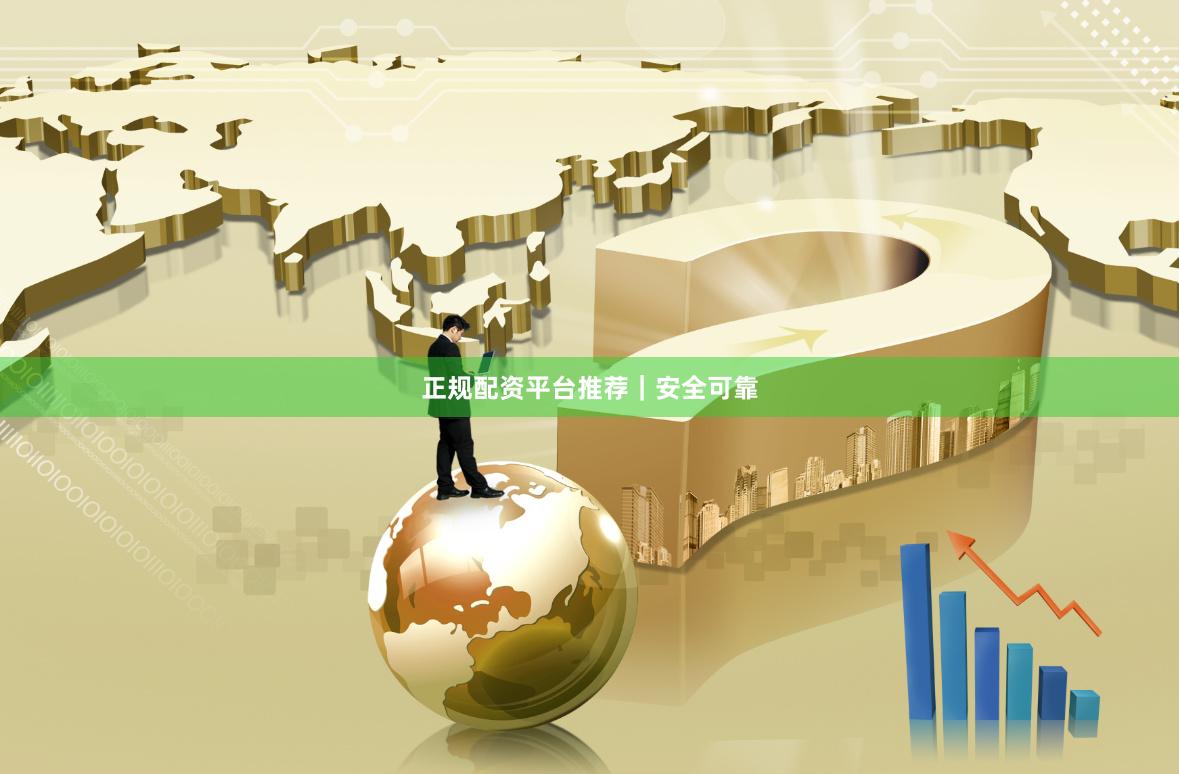 正规配资平台推荐｜安全可靠