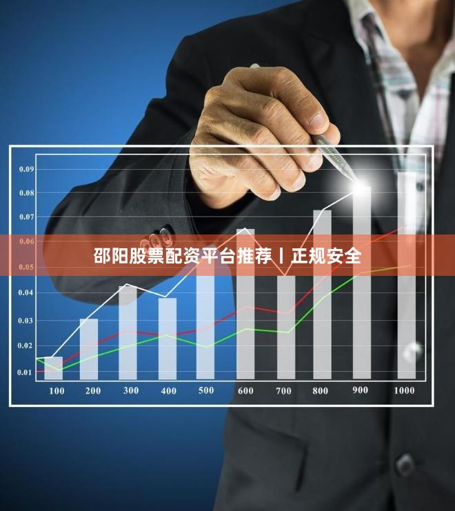 邵阳股票配资平台推荐丨正规安全
