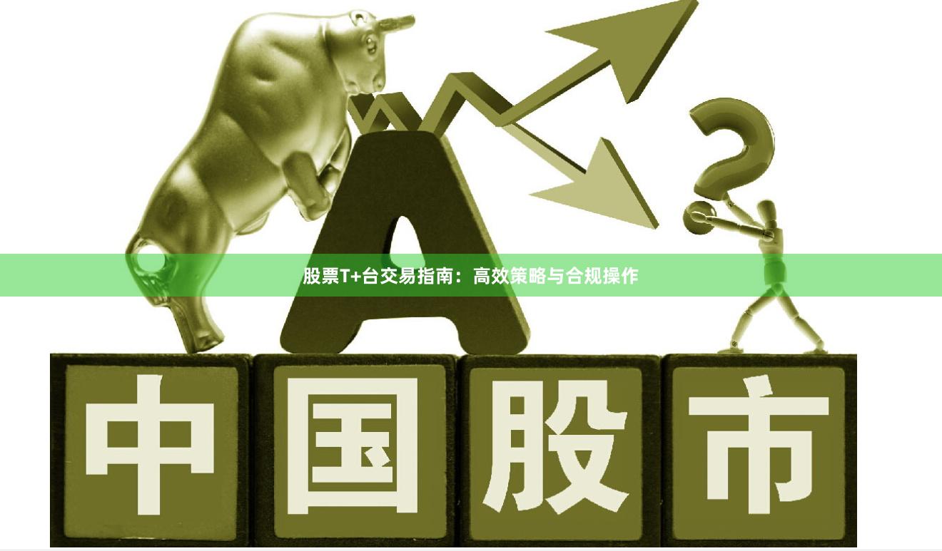 股票T+台交易指南：高效策略与合规操作