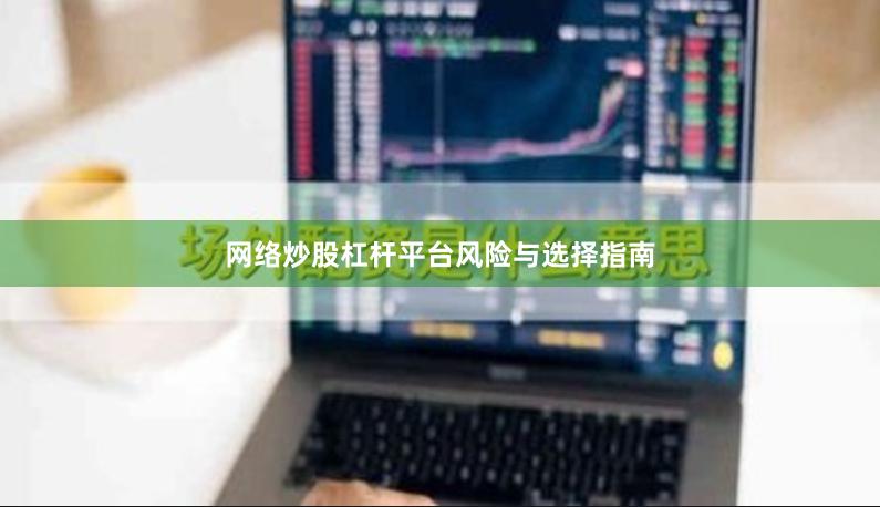 网络炒股杠杆平台风险与选择指南