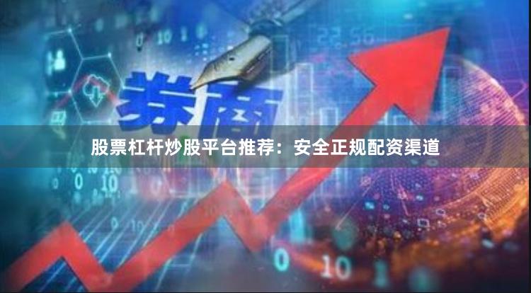 股票杠杆炒股平台推荐：安全正规配资渠道