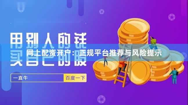 网上配资开户：正规平台推荐与风险提示