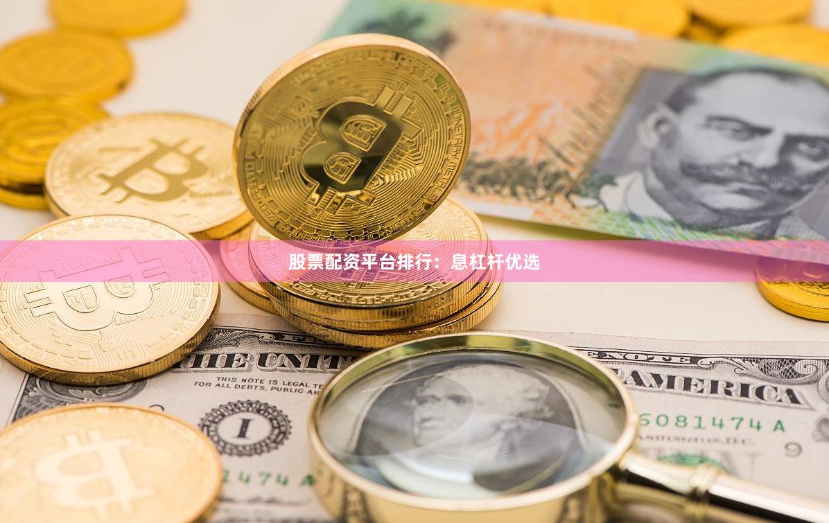 股票配资平台排行：息杠杆优选