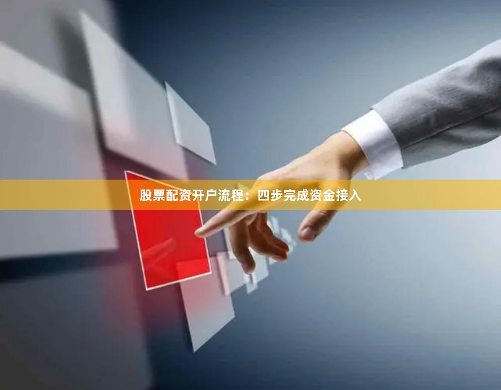 股票配资开户流程：四步完成资金接入