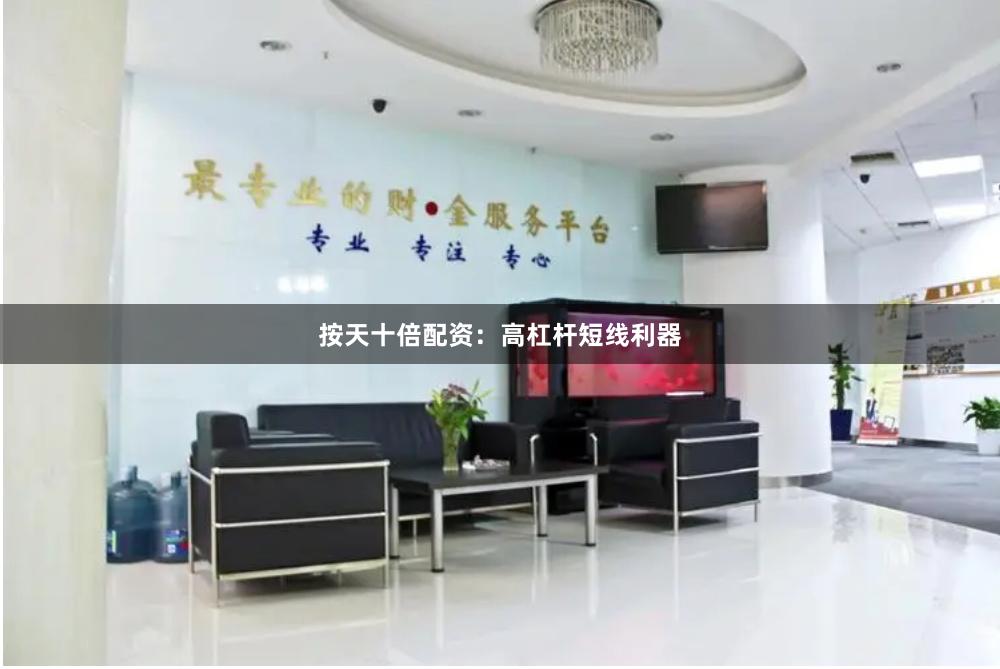 按天十倍配资：高杠杆短线利器