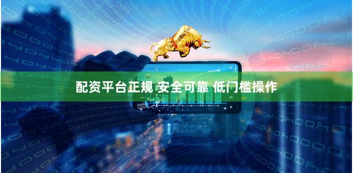 配资平台正规 安全可靠 低门槛操作