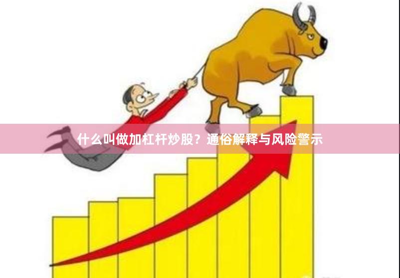 什么叫做加杠杆炒股？通俗解释与风险警示