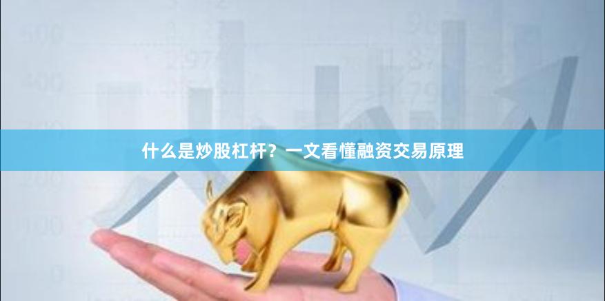 什么是炒股杠杆？一文看懂融资交易原理
