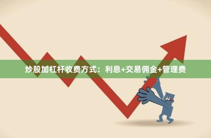 炒股加杠杆收费方式：利息+交易佣金+管理费