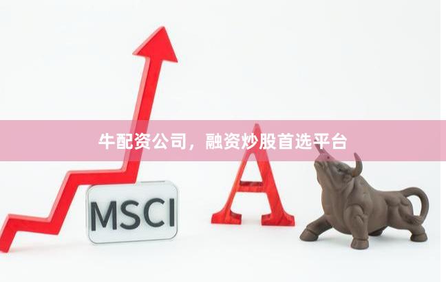 牛配资公司，融资炒股首选平台